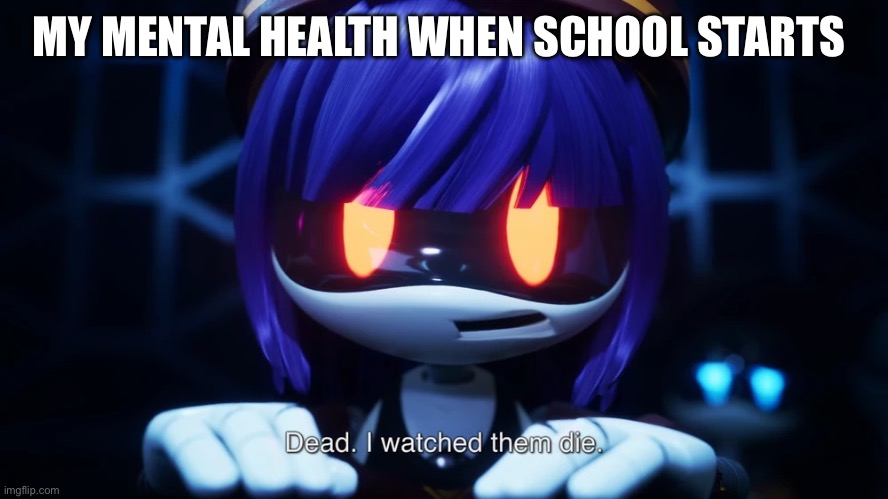 Dead. I watched them die. | MY MENTAL HEALTH WHEN SCHOOL STARTS | image tagged in dead i watched them die | made w/ Imgflip meme maker