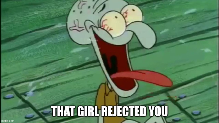 LAUGHING SQUIDWARD | THAT GIRL REJECTED YOU | image tagged in laughing squidward | made w/ Imgflip meme maker