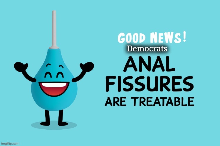 Anal fissures are treatable for Democrats | Democrats | image tagged in anal fissures are treatable for democrats | made w/ Imgflip meme maker
