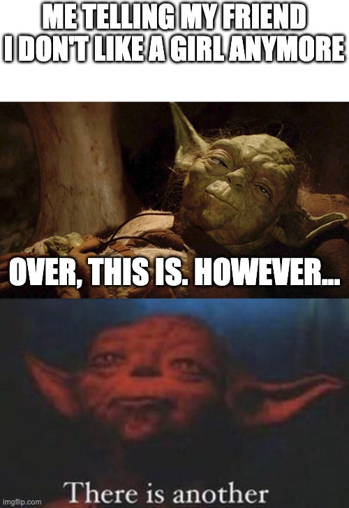 If you are reading this, comment: "Muffin Man" | ME TELLING MY FRIEND I DON'T LIKE A GIRL ANYMORE; OVER, THIS IS. HOWEVER... | image tagged in yoda tired dying,yoda there is another | made w/ Imgflip meme maker
