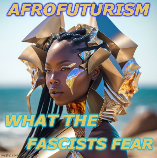 Juneteenth deserves more than a weekend | AFROFUTURISM; WHAT THE; FASCISTS FEAR | image tagged in afrofuturism,black,beauty,power,celebration | made w/ Imgflip meme maker