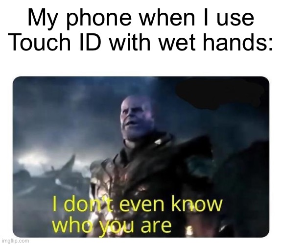 this happened to me right now | My phone when I use Touch ID with wet hands: | image tagged in thanos i don't even know who you are,dive | made w/ Imgflip meme maker