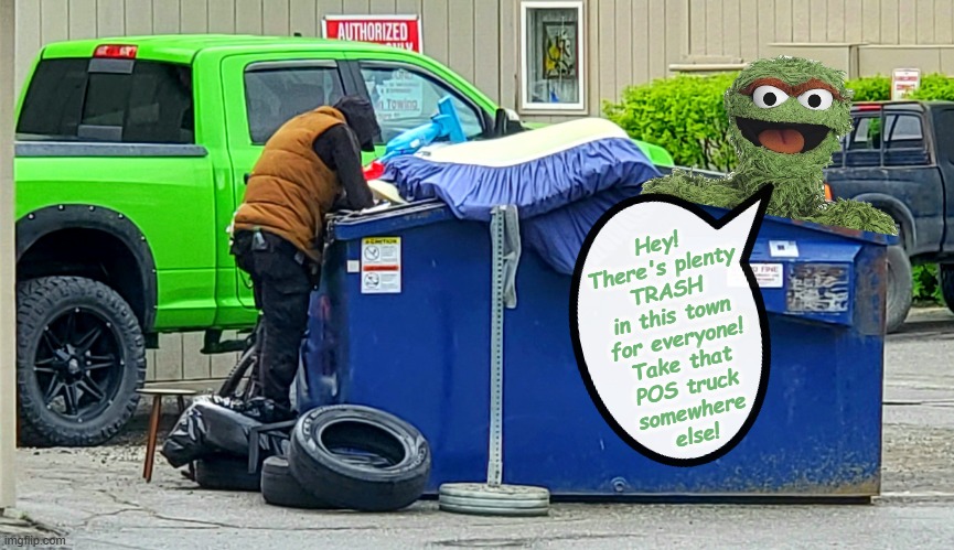 Simmer down OScar. | Hey!
There's plenty
TRASH
in this town
for everyone!
Take that
POS truck
somewhere
else! | image tagged in a safe space,oscar the grouch,into the trash it goes | made w/ Imgflip meme maker