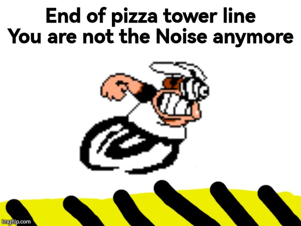 End of pizza tower line
You are not the Noise anymore | made w/ Imgflip meme maker