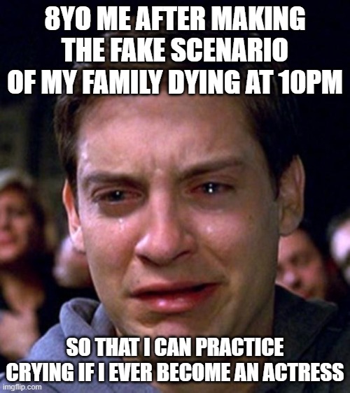Fake Scenarios at night | 8YO ME AFTER MAKING THE FAKE SCENARIO OF MY FAMILY DYING AT 10PM; SO THAT I CAN PRACTICE CRYING IF I EVER BECOME AN ACTRESS | image tagged in crying peter parker,kids,crying,childhood | made w/ Imgflip meme maker