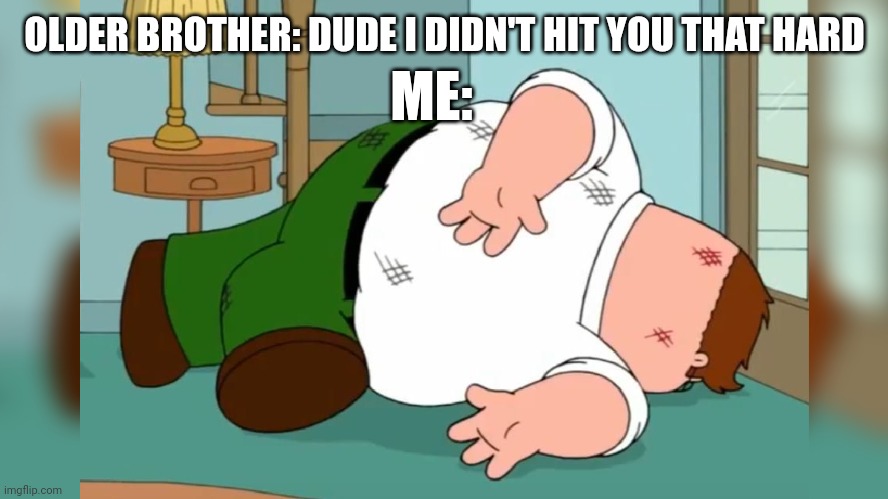 So relatable ???????‍? | ME:; OLDER BROTHER: DUDE I DIDN'T HIT YOU THAT HARD | image tagged in memes,funny memes,funny,dank memes,dank,family guy | made w/ Imgflip meme maker