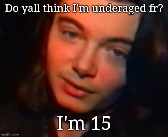 Kms | Do yall think I'm underaged fr? I'm 15 | image tagged in kms | made w/ Imgflip meme maker