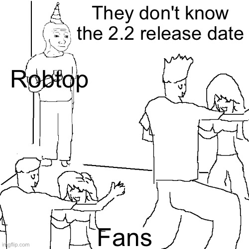 Meme #36 | They don't know the 2.2 release date; Robtop; Fans | image tagged in they don't know,gaming,gd,geometry dash,stop reading this tag | made w/ Imgflip meme maker