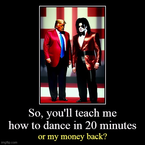 So, you'll teach me how to dance in 20 minutes | or my money back? | image tagged in funny,demotivationals,donald trump,michael jackson,dance,lesson | made w/ Imgflip demotivational maker
