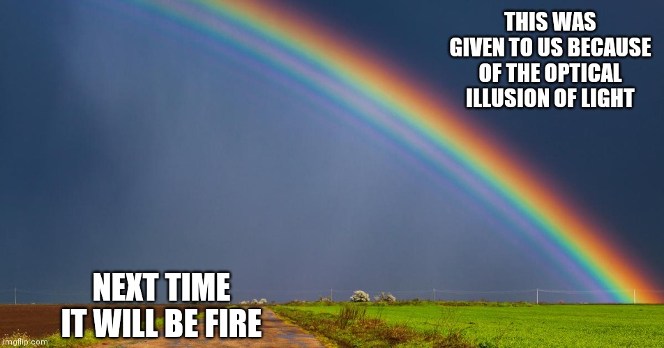 You Don't Own The Rainbow | THIS WAS GIVEN TO US BECAUSE OF THE OPTICAL ILLUSION OF LIGHT; NEXT TIME IT WILL BE FIRE | image tagged in fire | made w/ Imgflip meme maker