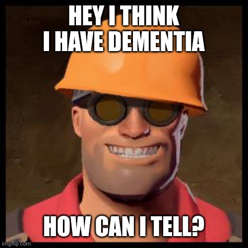 Engineer TF2 | HEY I THINK I HAVE DEMENTIA; HOW CAN I TELL? | image tagged in engineer tf2 | made w/ Imgflip meme maker