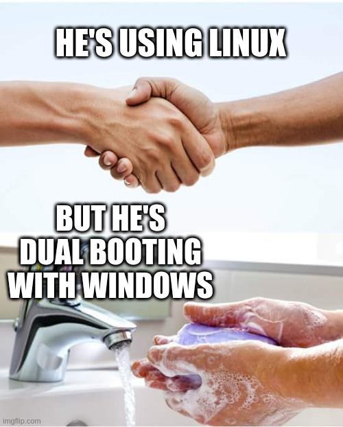 Shake and wash hands | HE'S USING LINUX; BUT HE'S DUAL BOOTING WITH WINDOWS | image tagged in shake and wash hands | made w/ Imgflip meme maker