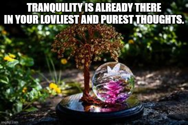 TRANQUILITY IS ALREADY THERE IN YOUR LOVLIEST AND PUREST THOUGHTS. | made w/ Imgflip meme maker