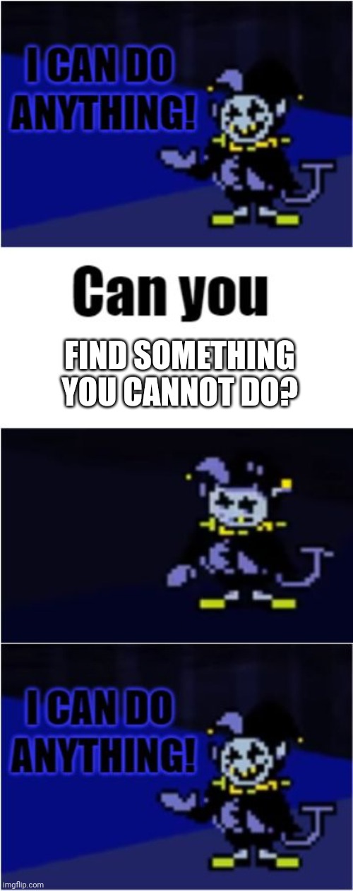 Any thing and everything all of the time | FIND SOMETHING YOU CANNOT DO? | image tagged in i can do anything | made w/ Imgflip meme maker