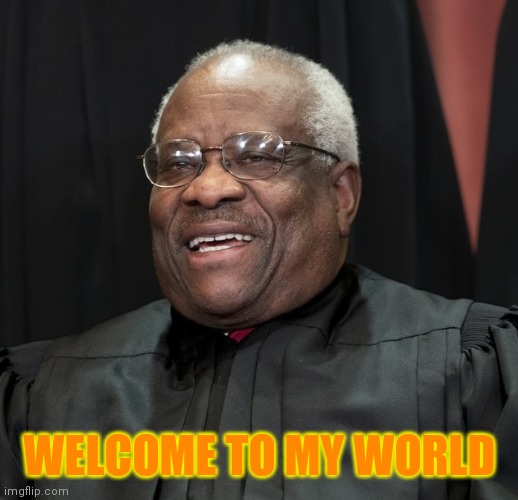 Justice Clarence Thomas | WELCOME TO MY WORLD | image tagged in justice clarence thomas | made w/ Imgflip meme maker
