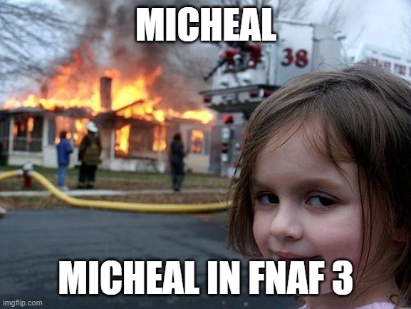 A Cliche FNAF 3 meme | MICHEAL; MICHEAL IN FNAF 3 | image tagged in memes,disaster girl | made w/ Imgflip meme maker