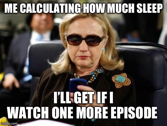 Hillary Clinton Cellphone | ME CALCULATING HOW MUCH SLEEP; I’LL GET IF I WATCH ONE MORE EPISODE | image tagged in memes,hillary clinton cellphone | made w/ Imgflip meme maker