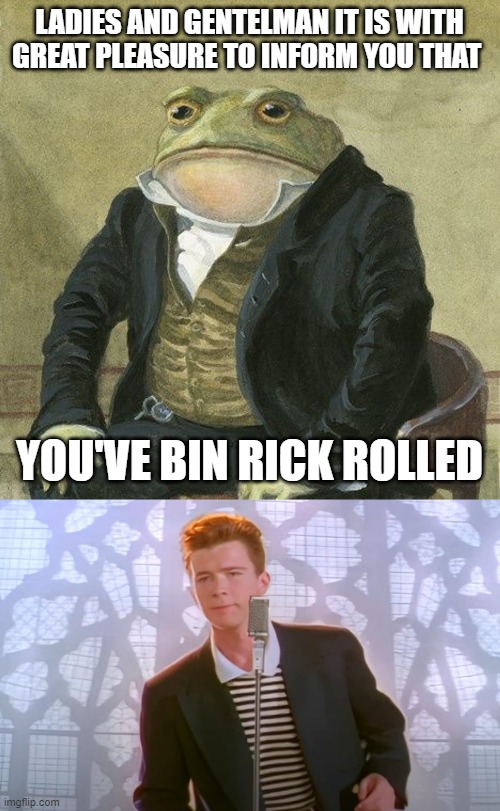 Read if you dare | LADIES AND GENTELMAN IT IS WITH GREAT PLEASURE TO INFORM YOU THAT; YOU'VE BIN RICK ROLLED | image tagged in gentlemen it is with great pleasure to inform you that | made w/ Imgflip meme maker