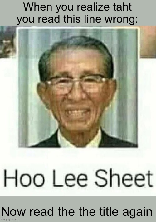 Hey whats up up with the lats line? | When you realize taht you read this line wrong:; Now read the the title again | image tagged in ho lee sheet,memes,brain,weird,funny,holy shit | made w/ Imgflip meme maker