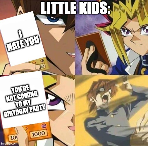 Yugioh card draw | LITTLE KIDS:; I HATE YOU; YOU'RE NOT COMING TO MY BIRTHDAY PARTY | image tagged in yugioh card draw | made w/ Imgflip meme maker