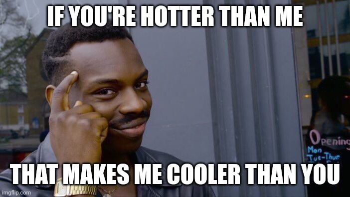 Basic science | IF YOU'RE HOTTER THAN ME; THAT MAKES ME COOLER THAN YOU | image tagged in memes,roll safe think about it | made w/ Imgflip meme maker