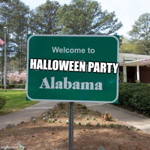Welcome to sweet home Alabama | HALLOWEEN PARTY | image tagged in welcome to sweet home alabama | made w/ Imgflip meme maker