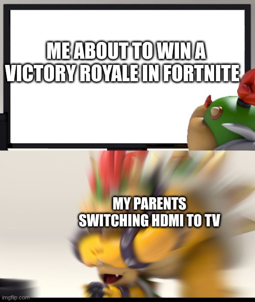 Bowser and Bowser Jr. NSFW | ME ABOUT TO WIN A VICTORY ROYALE IN FORTNITE; MY PARENTS SWITCHING HDMI TO TV | image tagged in bowser and bowser jr nsfw,meme,funny,funni | made w/ Imgflip meme maker