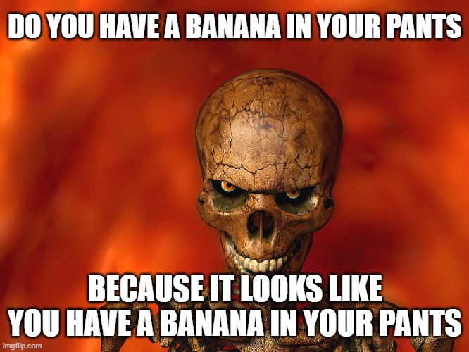 Red Skeleton | DO YOU HAVE A BANANA IN YOUR PANTS; BECAUSE IT LOOKS LIKE YOU HAVE A BANANA IN YOUR PANTS | image tagged in red skeleton | made w/ Imgflip meme maker