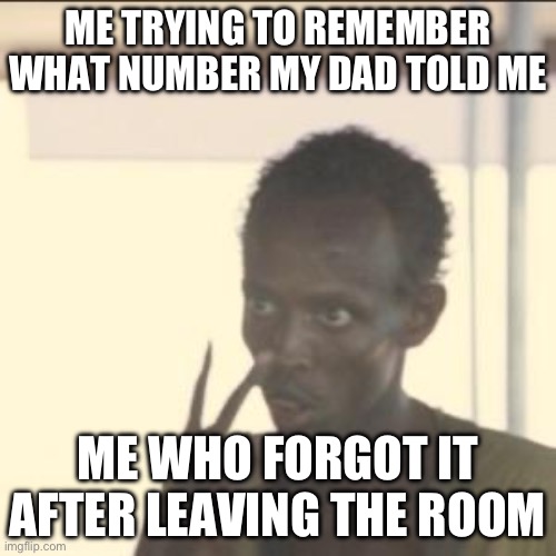 Look At Me | ME TRYING TO REMEMBER WHAT NUMBER MY DAD TOLD ME; ME WHO FORGOT IT AFTER LEAVING THE ROOM | image tagged in memes,look at me | made w/ Imgflip meme maker