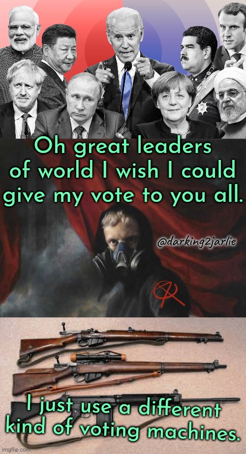 Each count votes | Oh great leaders of world I wish I could give my vote to you all. @darking2jarlie; I just use a different kind of voting machines. | image tagged in anarcho nihilist,battle rifles,china,putin,biden,modi | made w/ Imgflip meme maker