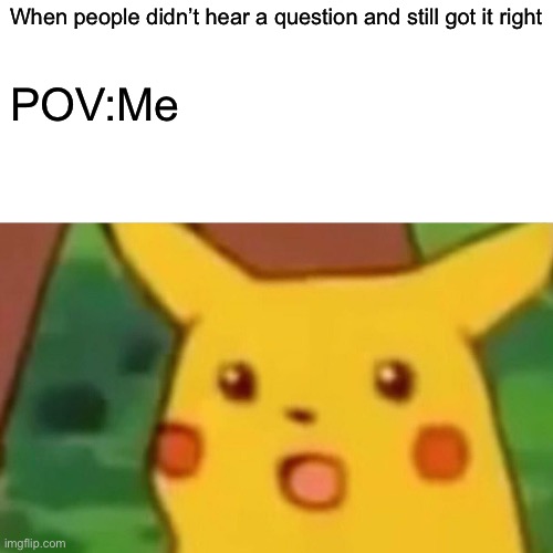 Surprised Pikachu | When people didn’t hear a question and still got it right; POV:Me | image tagged in memes,surprised pikachu | made w/ Imgflip meme maker