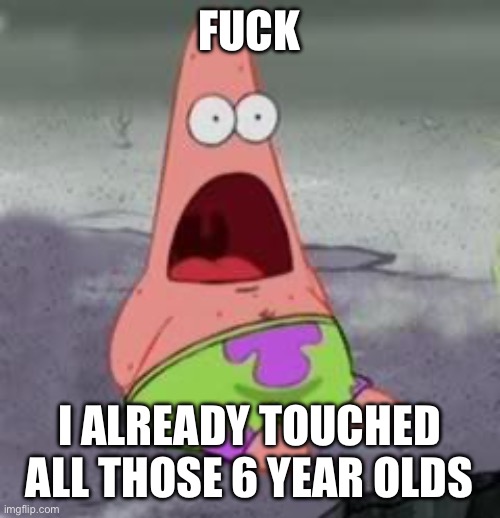 Suprised Patrick | FUCK I ALREADY TOUCHED ALL THOSE 6 YEAR OLDS | image tagged in suprised patrick | made w/ Imgflip meme maker
