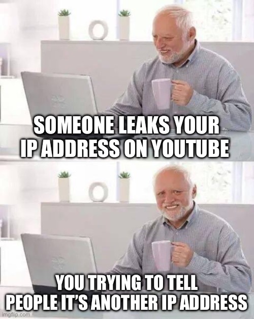 Hide the Pain Harold | SOMEONE LEAKS YOUR IP ADDRESS ON YOUTUBE; YOU TRYING TO TELL PEOPLE IT’S ANOTHER IP ADDRESS | image tagged in memes,hide the pain harold | made w/ Imgflip meme maker