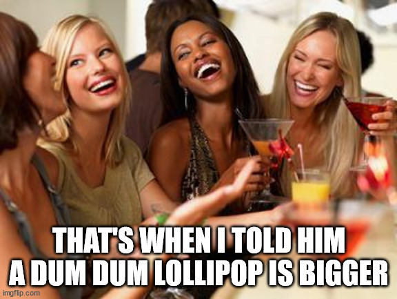 woman laughing | THAT'S WHEN I TOLD HIM A DUM DUM LOLLIPOP IS BIGGER | image tagged in woman laughing | made w/ Imgflip meme maker
