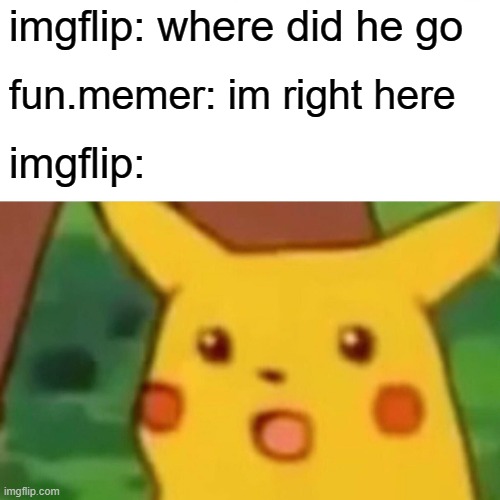 Surprised Pikachu | imgflip: where did he go; fun.memer: im right here; imgflip: | image tagged in memes,surprised pikachu | made w/ Imgflip meme maker