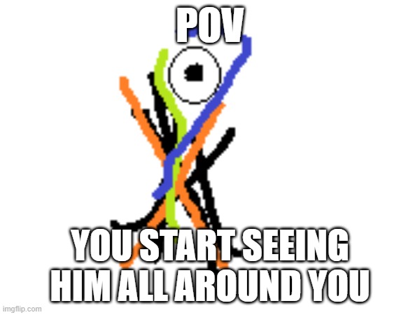 POV; YOU START SEEING HIM ALL AROUND YOU | made w/ Imgflip meme maker