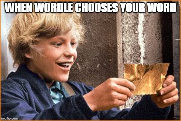 Wordle in 1 today! | WHEN WORDLE CHOOSES YOUR WORD | image tagged in the golden ticket | made w/ Imgflip meme maker