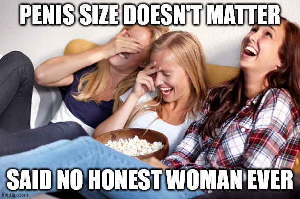 girls laughing | PENIS SIZE DOESN'T MATTER; SAID NO HONEST WOMAN EVER | image tagged in girls laughing | made w/ Imgflip meme maker