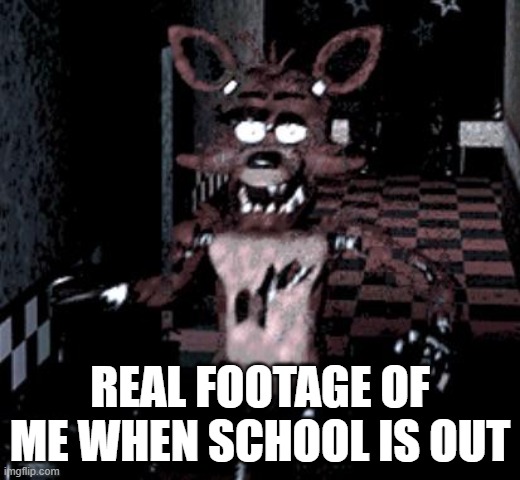 Foxy running | REAL FOOTAGE OF ME WHEN SCHOOL IS OUT | image tagged in foxy running | made w/ Imgflip meme maker