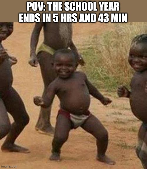 Third World Success Kid Meme | POV: THE SCHOOL YEAR ENDS IN 5 HRS AND 43 MIN | image tagged in memes,third world success kid,school,school meme,summer vacation | made w/ Imgflip meme maker