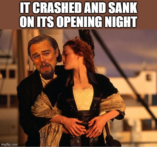 Titanic | IT CRASHED AND SANK ON ITS OPENING NIGHT | image tagged in titanic | made w/ Imgflip meme maker