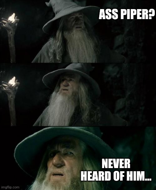 Confused Gandalf Meme | ASS PIPER? NEVER HEARD OF HIM... | image tagged in memes,confused gandalf | made w/ Imgflip meme maker