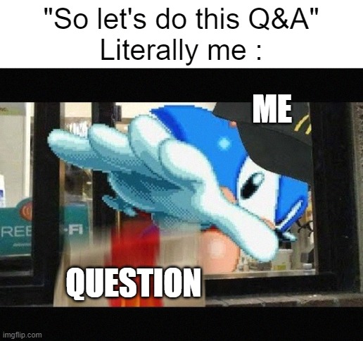 Q&A lololol | "So let's do this Q&A"
Literally me :; ME; QUESTION | image tagged in sonic give you mcdonalds meal,sonic the hedgehog,sonic,memes,funny,funny memes | made w/ Imgflip meme maker