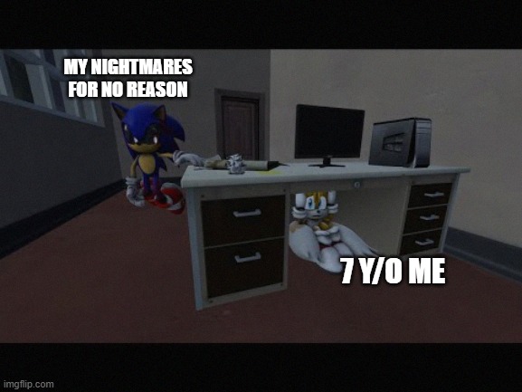 ._. | MY NIGHTMARES FOR NO REASON; 7 Y/O ME | image tagged in tails is scared | made w/ Imgflip meme maker