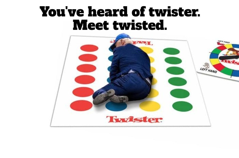 You've heard of twister. Meet twisted. | You've heard of twister. 
Meet twisted. | image tagged in twisted sister,twisted,creepy joe biden,creepy uncle joe,dementia joe,pedo joe | made w/ Imgflip meme maker