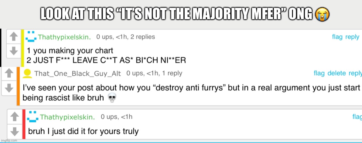 mods you can’t deny he was being flat out rascist | LOOK AT THIS “IT’S NOT THE MAJORITY MFER” ONG 😭 | image tagged in rascist furry | made w/ Imgflip meme maker