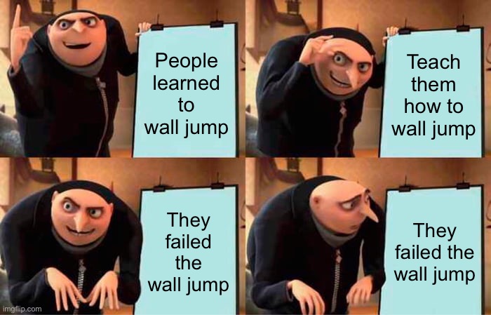 Wall jump meme | People learned to wall jump; Teach them how to wall jump; They failed the wall jump; They failed the wall jump | image tagged in memes,gru's plan | made w/ Imgflip meme maker