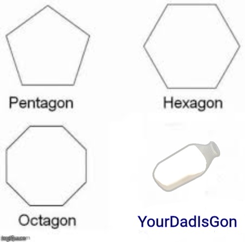 Shapes | YourDadIsGon | image tagged in shapes | made w/ Imgflip meme maker