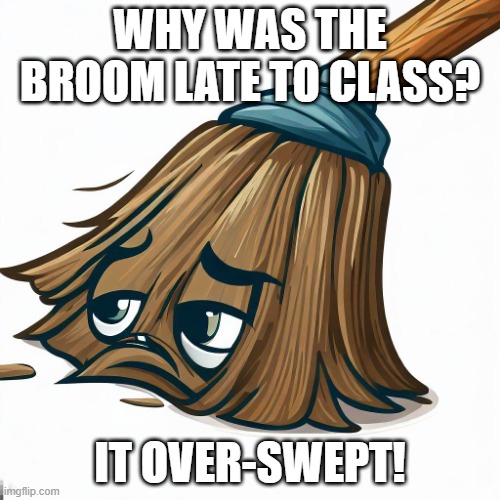 Swept | WHY WAS THE BROOM LATE TO CLASS? IT OVER-SWEPT! | image tagged in broom,sweep,funny,dad joke | made w/ Imgflip meme maker