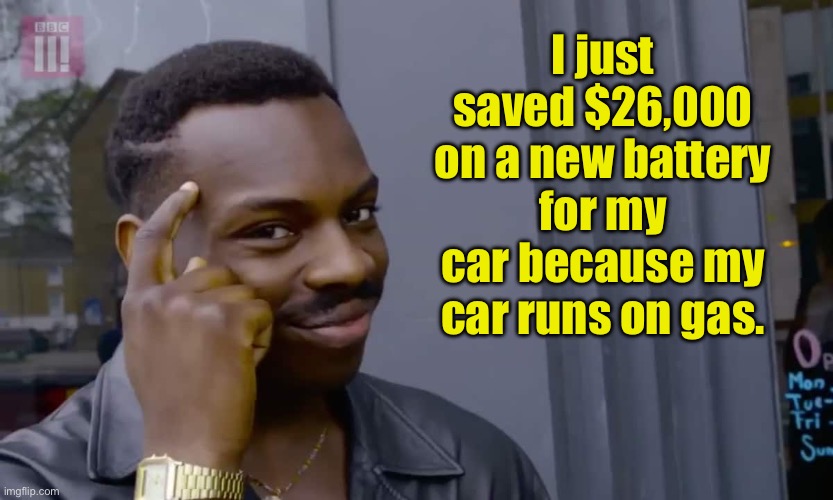 EV’s make no sense to me, especially since I live in a very rural area | I just saved $26,000 on a new battery for my car because my car runs on gas. | image tagged in eddie murphy thinking | made w/ Imgflip meme maker